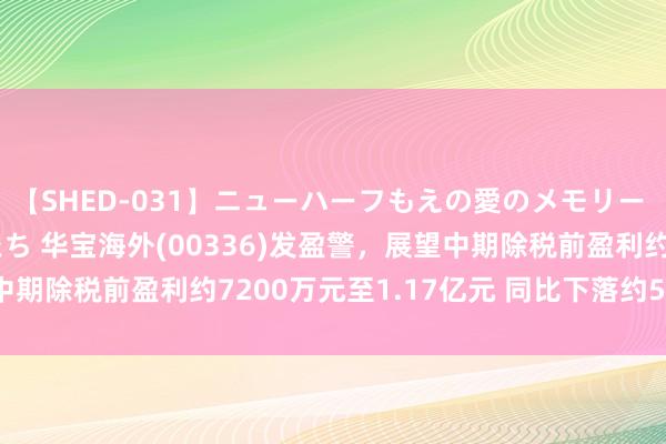 【SHED-031】ニューハーフもえの愛のメモリー 通り過ぎた12人の男たち 华宝海外(00336)发盈警，展望中期除税前盈利约7200万元至1.17亿元 同比下落约59%至75%