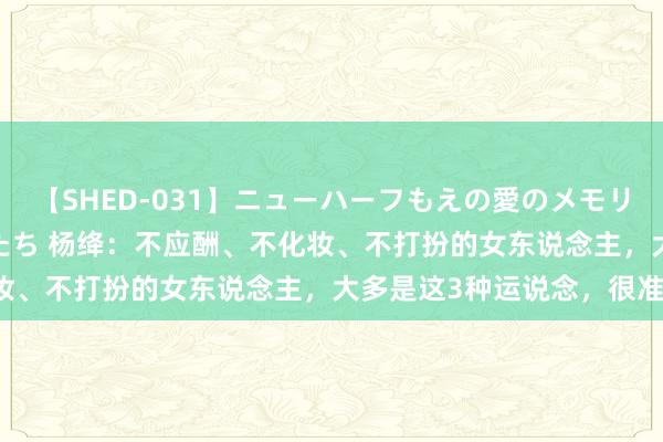 【SHED-031】ニューハーフもえの愛のメモリー 通り過ぎた12人の男たち 杨绛：不应酬、不化妆、不打扮的女东说念主，大多是这3种运说念，很准！