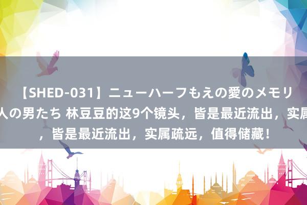 【SHED-031】ニューハーフもえの愛のメモリー 通り過ぎた12人の男たち 林豆豆的这9个镜头，皆是最近流出，实属疏远，值得储藏！