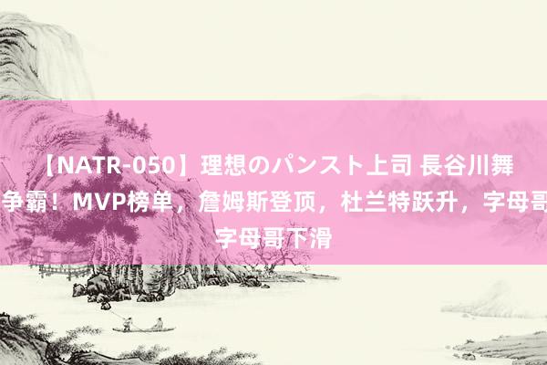 【NATR-050】理想のパンスト上司 長谷川舞 詹杜争霸！MVP榜单，詹姆斯登顶，杜兰特跃升，字母哥下滑