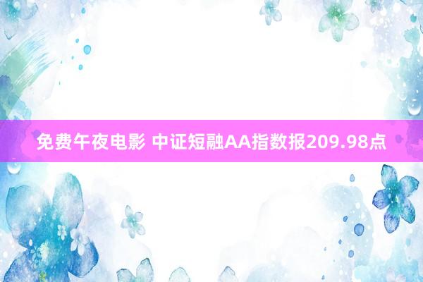 免费午夜电影 中证短融AA指数报209.98点