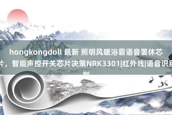 hongkongdoll 最新 照明风暖浴霸语音罢休芯片，智能声控开关芯片决策NRK3301|红外线|语音识别