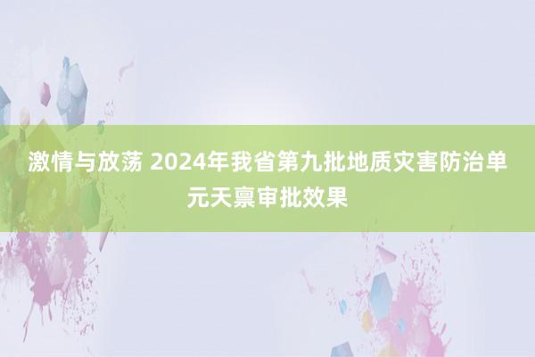 激情与放荡 2024年我省第九批地质灾害防治单元天禀审批效果