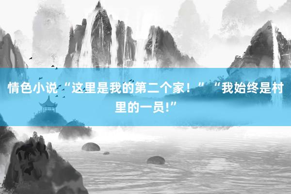 情色小说 “这里是我的第二个家！” “我始终是村里的一员!”